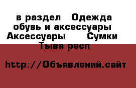  в раздел : Одежда, обувь и аксессуары » Аксессуары »  » Сумки . Тыва респ.